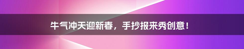 牛气冲天迎新春,手抄报来秀创意!