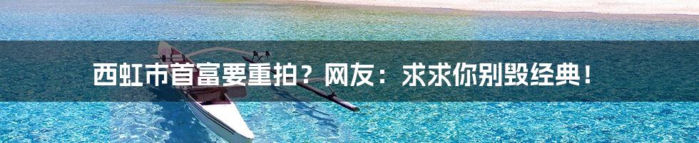 西虹市首富要重拍?网友:求求你别毁经典!