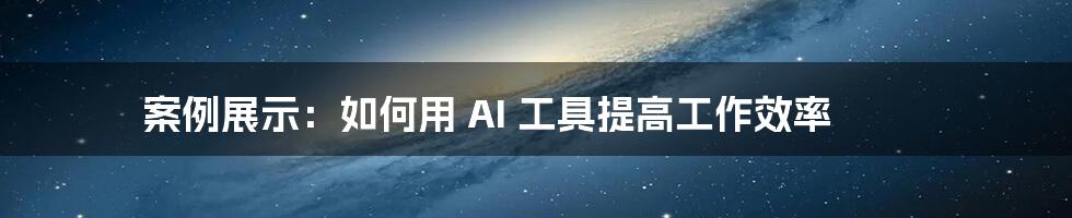 案例展示:如何用 AI 工具提高工作效率