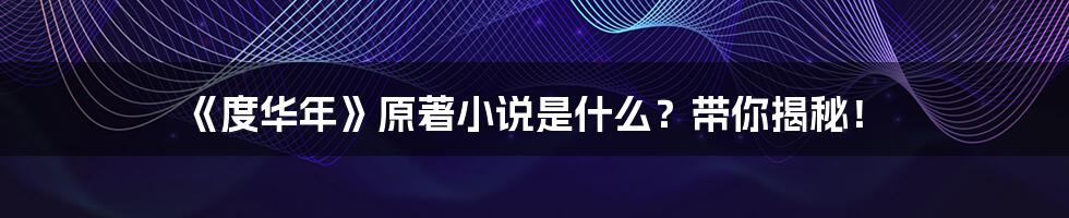 《度华年》原著小说是什么?带你揭秘!