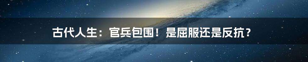 古代人生:官兵包围!是屈服还是反抗?