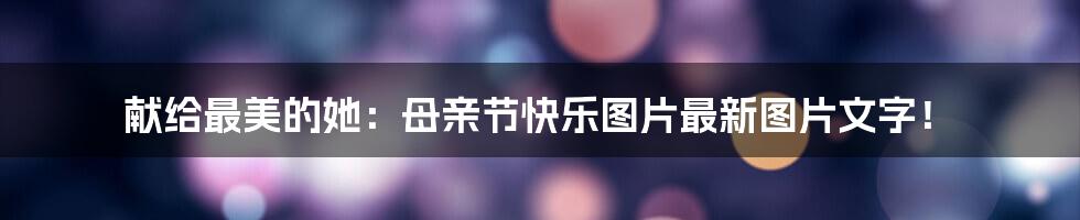 献给最美的她:母亲节快乐图片最新图片文字!