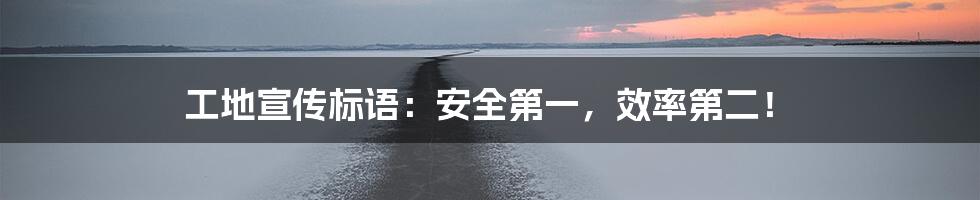 工地宣传标语:安全第一,效率第二!