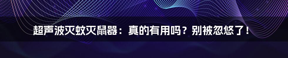 超声波灭蚊灭鼠器:真的有用吗?别被忽悠了!