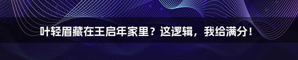 叶轻眉藏在王启年家里?这逻辑,我给满分!