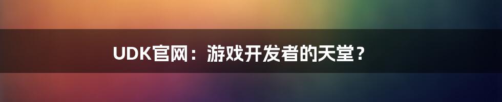 UDK官网:游戏开发者的天堂?