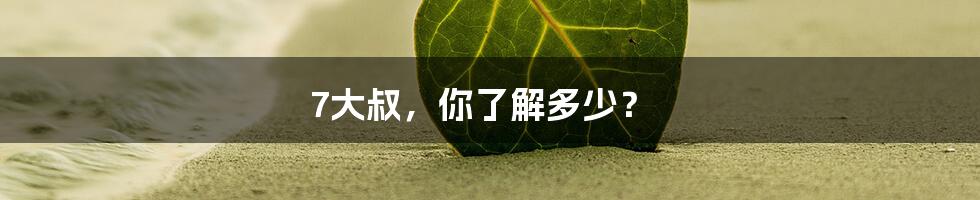 7大叔，你了解多少？