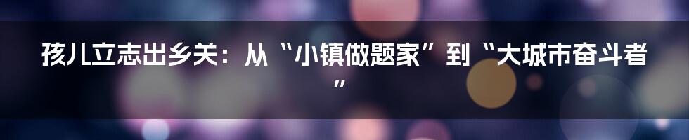 孩儿立志出乡关:从“小镇做题家”到“大城市奋斗者”