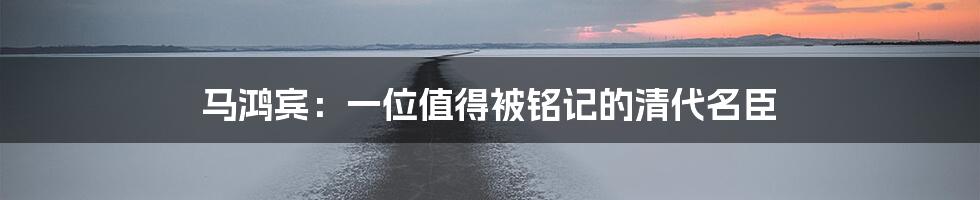 马鸿宾:一位值得被铭记的清代名臣