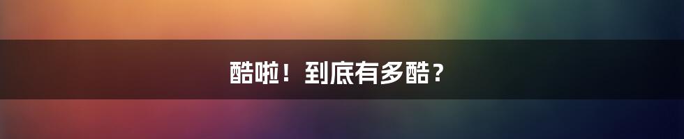 酷啦!到底有多酷?