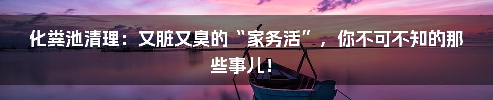 化粪池清理:又脏又臭的“家务活”,你不可不知的那些事儿!