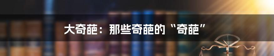 大奇葩:那些奇葩的“奇葩”
