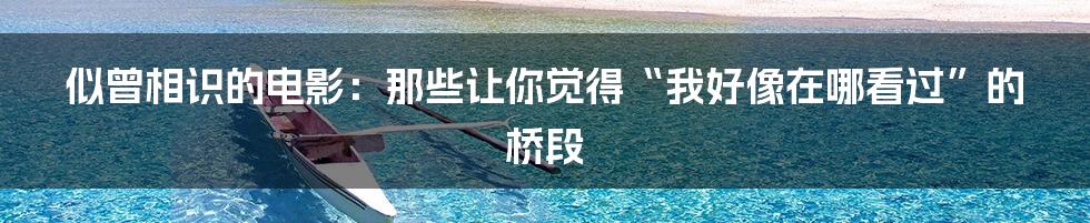 似曾相识的电影:那些让你觉得“我好像在哪看过”的桥段