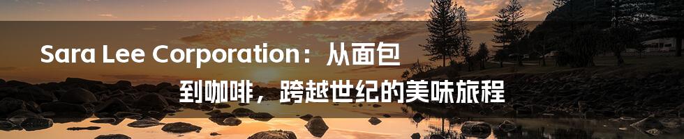 Sara Lee Corporation:从面包到咖啡,跨越世纪的美味旅程