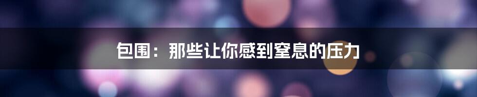 包围:那些让你感到窒息的压力