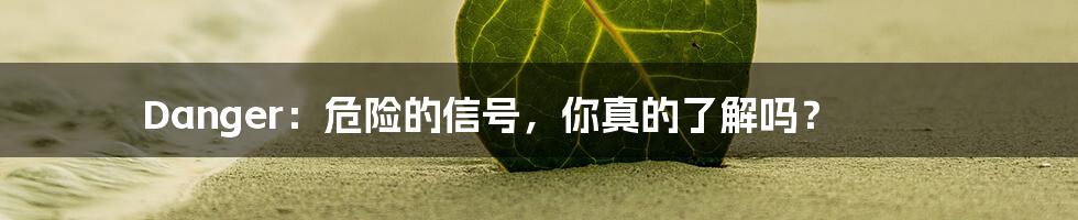 Danger:危险的信号,你真的了解吗?