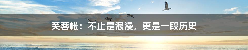 芙蓉帐:不止是浪漫,更是一段历史