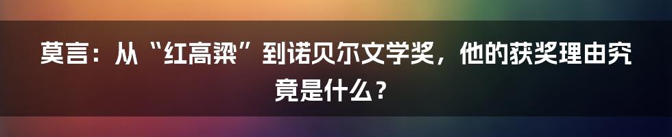 莫言:从“红高粱”到诺贝尔文学奖,他的获奖理由究竟是什么?