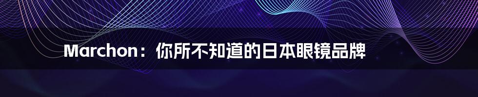 Marchon：你所不知道的日本眼镜品牌