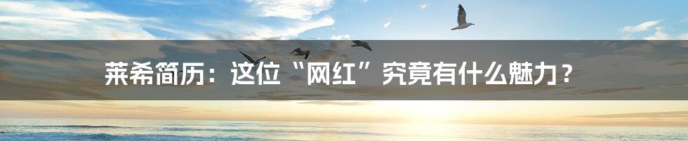莱希简历:这位“网红”究竟有什么魅力?
