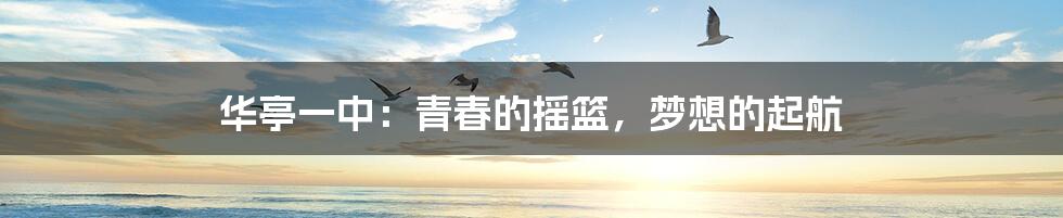 华亭一中:青春的摇篮,梦想的起航