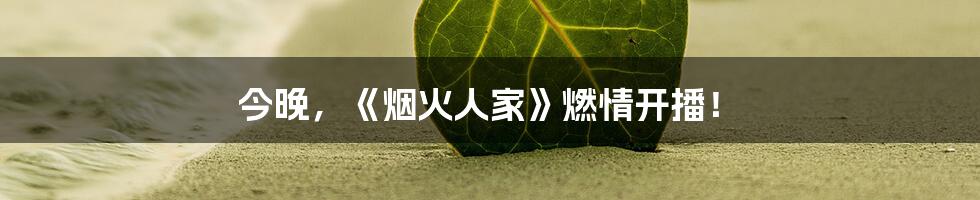 今晚，《烟火人家》燃情开播！