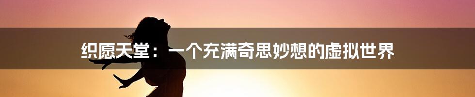 织愿天堂:一个充满奇思妙想的虚拟世界