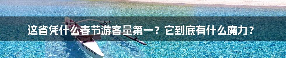 这省凭什么春节游客量第一?它到底有什么魔力?