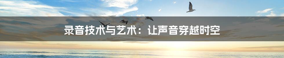 录音技术与艺术:让声音穿越时空