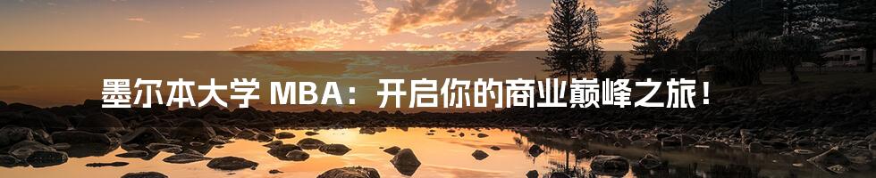 墨尔本大学 MBA：开启你的商业巅峰之旅！