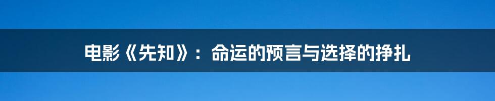 电影《先知》:命运的预言与选择的挣扎