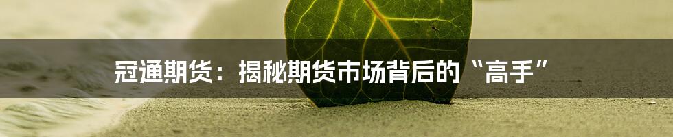 冠通期货:揭秘期货市场背后的“高手”