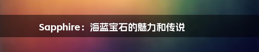 Sapphire:海蓝宝石的魅力和传说