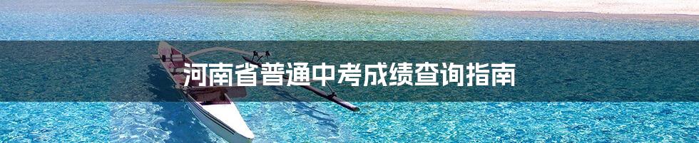 河南省普通中考成绩查询指南