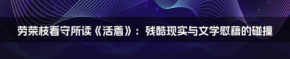 劳荣枝看守所读《活着》:残酷现实与文学慰藉的碰撞