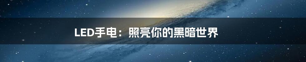 LED手电:照亮你的黑暗世界
