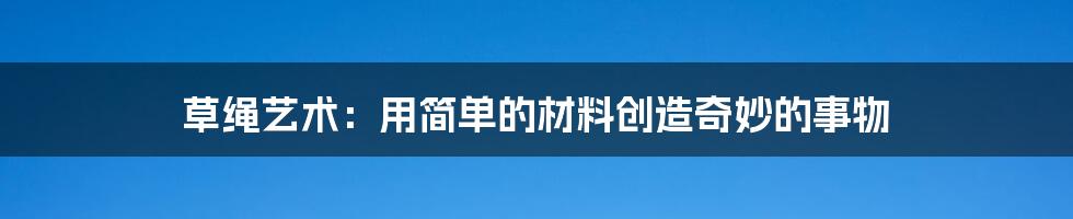 草绳艺术：用简单的材料创造奇妙的事物