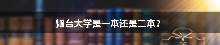 烟台大学是一本还是二本?