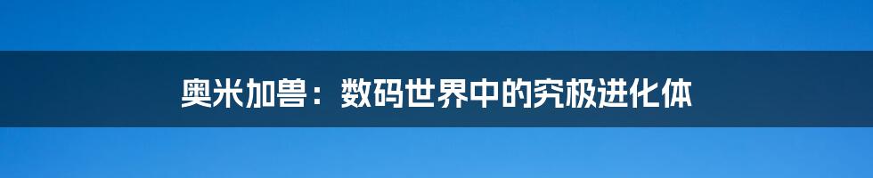 奥米加兽:数码世界中的究极进化体