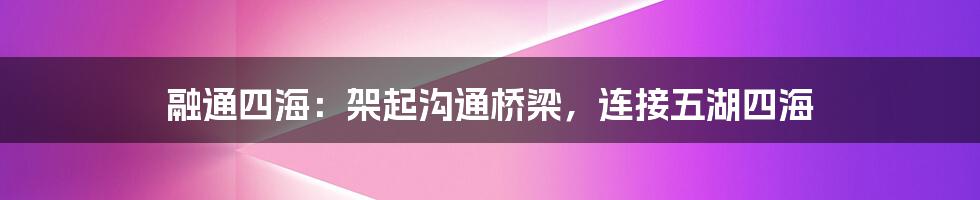 融通四海:架起沟通桥梁,连接五湖四海