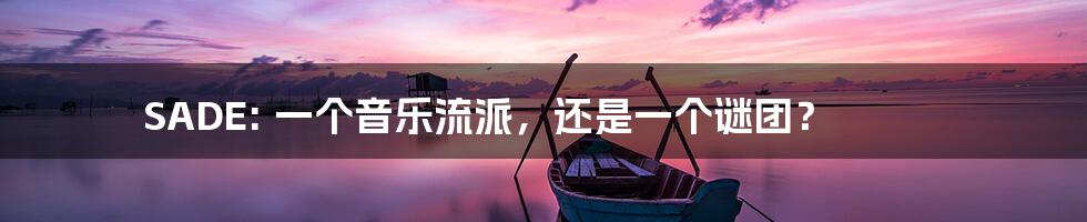 SADE: 一个音乐流派,还是一个谜团?