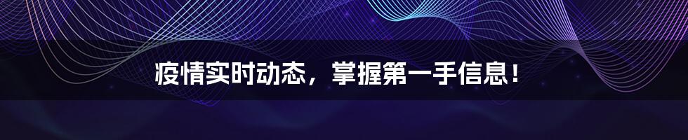 疫情实时动态,掌握第一手信息!