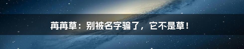 苒苒草:别被名字骗了,它不是草!