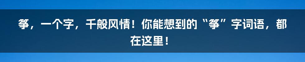 筝，一个字，千般风情！你能想到的“筝”字词语，都在这里！