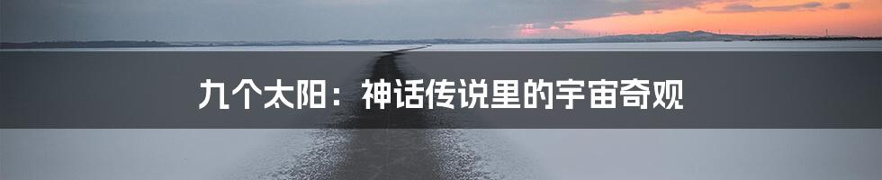 九个太阳:神话传说里的宇宙奇观