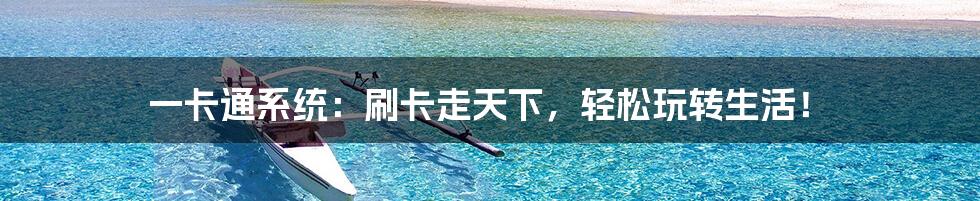 一卡通系统:刷卡走天下,轻松玩转生活!