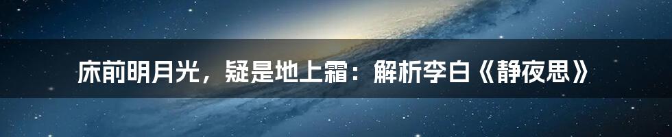 床前明月光,疑是地上霜:解析李白《静夜思》