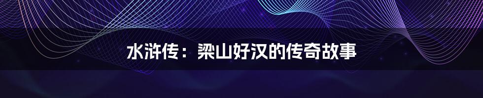 水浒传：梁山好汉的传奇故事