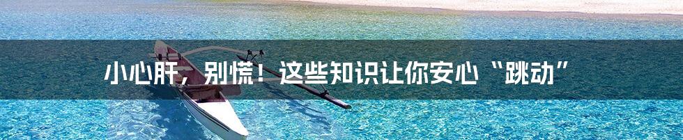 小心肝，别慌！这些知识让你安心“跳动”