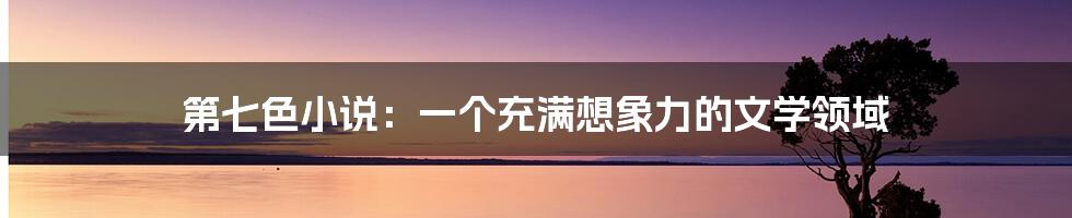 第七色小说:一个充满想象力的文学领域